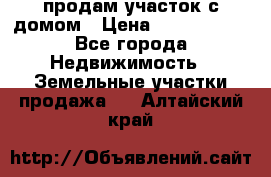 продам участок с домом › Цена ­ 1 200 000 - Все города Недвижимость » Земельные участки продажа   . Алтайский край